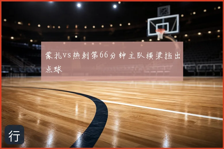 蒙扎vs热刺第66分钟主队横梁挡出点球