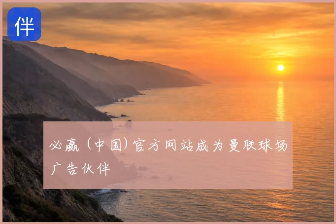 必赢 (中国)官方网站成为曼联球场广告伙伴